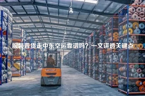 服装普货走中东空运靠谱吗?一文讲透关键点