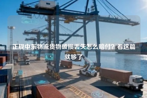 正规中东物流货物破损丢失怎么赔付？看这篇就够了