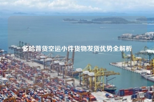 多哈普货空运小件货物发货优势全解析