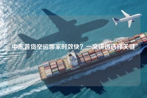 中东普货空运哪家时效快?一文讲透选择关键