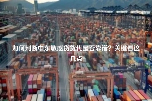 如何判断中东敏感货货代是否靠谱?关键看这几点