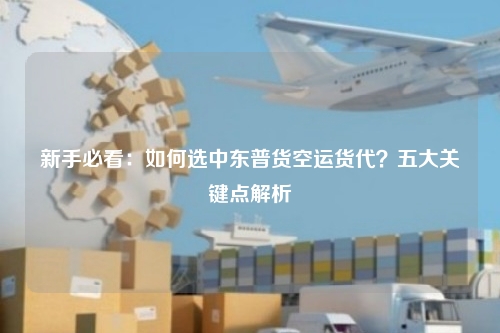 新手必看:如何选中东普货空运货代?五大关键点解析