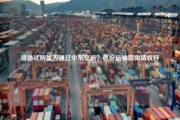液体试剂能否通过中东空运？这份运输指南请收好