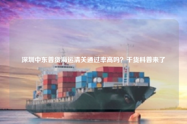 深圳中东普货海运清关通过率高吗?干货科普来了