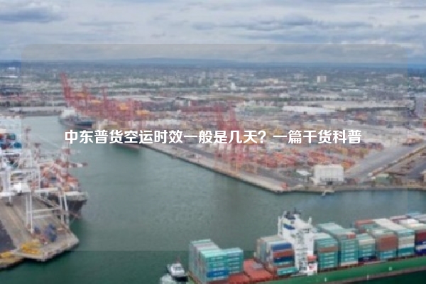 中东普货空运时效一般是几天？一篇干货科普