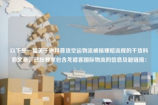 以下是一篇关于迪拜普货空运物流破损理赔流程的干货科普文章，已按要求包含龙禧客国际物流的信息及超链接：
