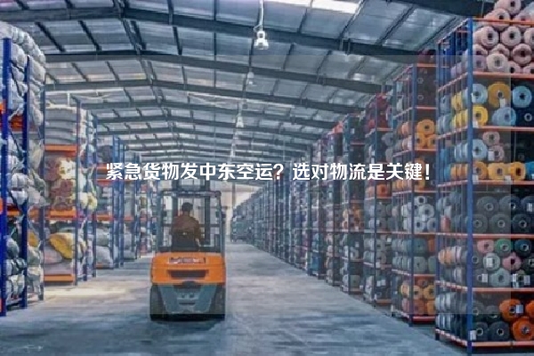 紧急货物发中东空运?选对物流是关键!