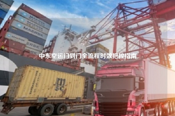 中东空运门到门全流程时效把控指南