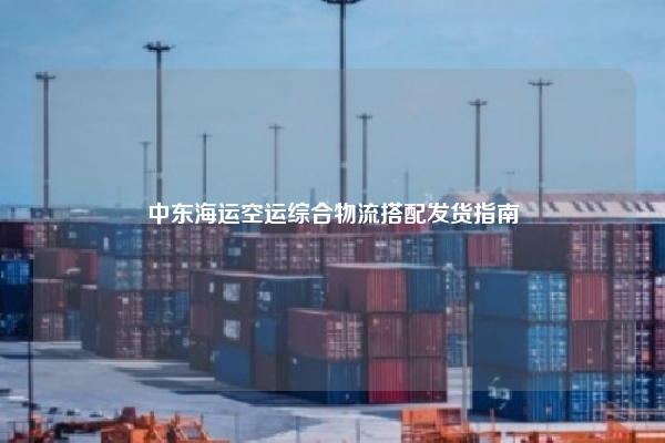 中东海运空运综合物流搭配发货指南