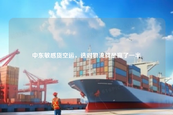 中东敏感货空运,选对物流就是赢了一半