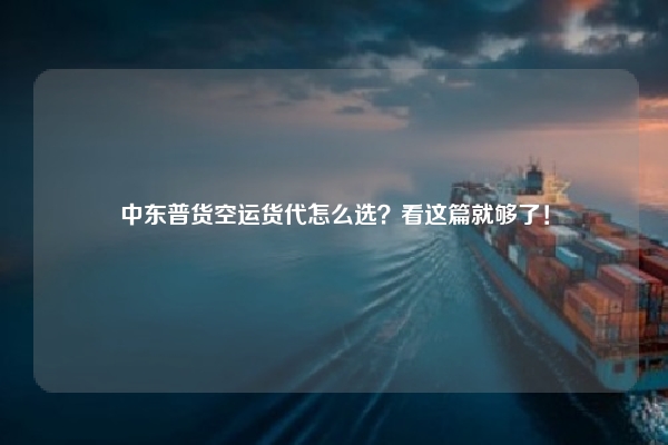 中东普货空运货代怎么选?看这篇就够了!