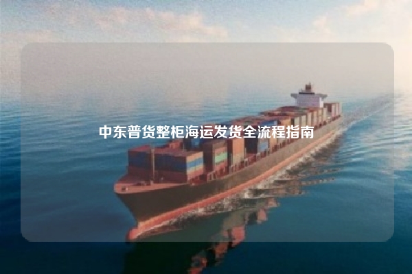 中东普货整柜海运发货全流程指南