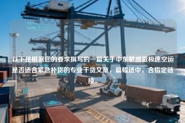 以下是根据您的要求撰写的一篇关于中东敏感货极速空运是否适合紧急补货的专业干货文章，篇幅适中，含指定链接。