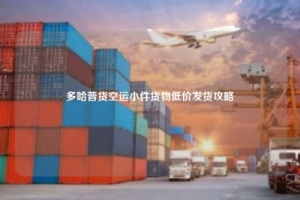 多哈普货空运小件货物低价发货攻略