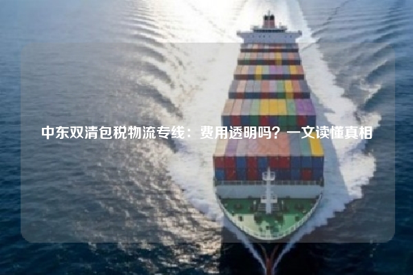 中东双清包税物流专线:费用透明吗?一文读懂真相