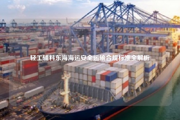 轻工辅料东海海运安全运输合规标准全解析