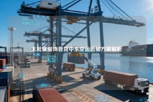 大批量服饰普货中东空运运输方案解析