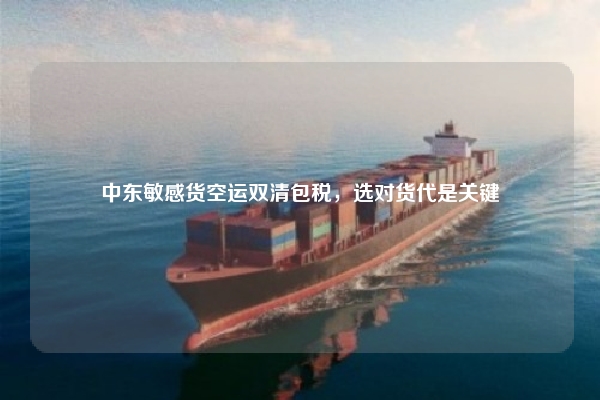 中东敏感货空运双清包税,选对货代是关键