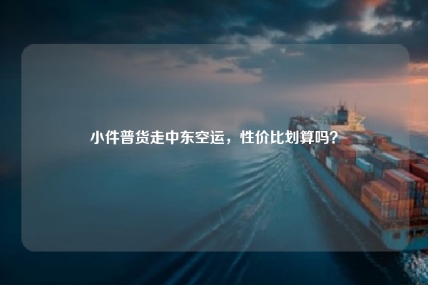小件普货走中东空运，性价比划算吗？